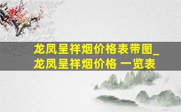 龙凤呈祥烟价格表带图_龙凤呈祥烟价格 一览表